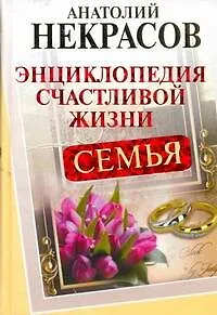 Книга Семья. Энциклопедия счастливой жизни (Анатолий Некрасов)