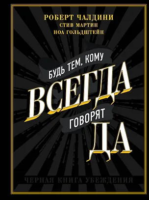 Книга Будь тем, кому всегда говорят ДА. Черная книга убеждения (Роберт Чалдини)