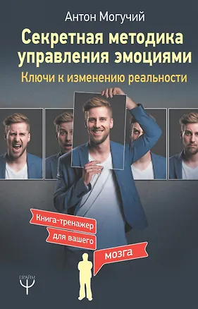 Книга Секретная методика управления эмоциями. Ключи к изменению реальности (Антон Могучий)