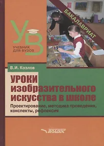 Уроки изобразительного искусства в школе. Проектирование, методика поведения, конспекты, рефлексия. Учебное пособие для студентов учреждений высшего образования, обучающихся по направлению подготовки "Педагогическое образование"