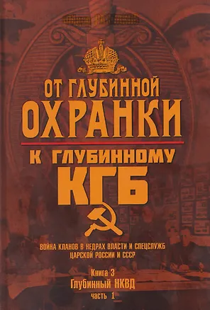 Книга От Глубинной Охранки к Глубинному КГБ. Война кланов в недрах власти и спецслужб царской России и СССР. Книга 3. Глубинный НКВД. Часть 1 (Фёдор Раззаков)