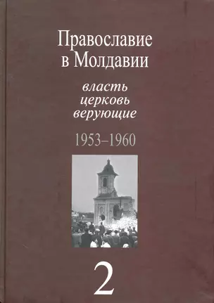 Православие в Молдавии: власть, церковь, верующие. 1940-1991: Собрание документов: в 4 т. / Т. 2:Православие в Молдавии: власть, церковь, верующие. 1953-1960. Пасат В. (Росспэн) — 2226839 — 1