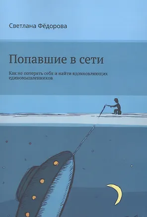 Книга Попавшие в сети. Как не потерять себя и найти вдохновляющих единомышленников (Светлана Федорова)