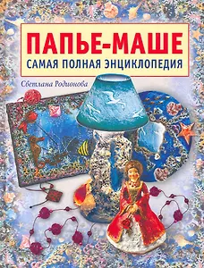 Папье-маше : Самая полная энциклопедия