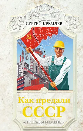 Книга Как предали СССР. "Прорабы измены" (Сергей Кремлёв)