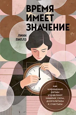 Книга Время имеет значение. Как циркадные ритмы управляют нашими сном, долголетием и счастьем (Линн Пиплз)