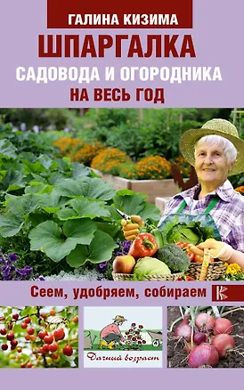 Книга Шпаргалка садовода и огородника на весь год. Сеем, удобряем, собираем (Галина Кизима)