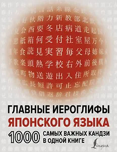 Главные иероглифы японского языка: 1000 самых важных кандзи в одной книге