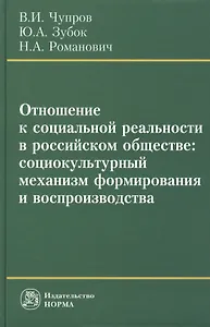 Отношение к социальной реальности в российском обществе: социокультурный механизм формирования и воспроизводства: Монография /Чупров В.И. Зубок Ю.А.