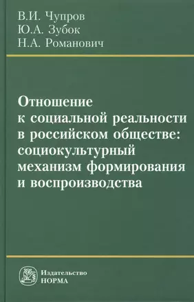 Отношение к социальной реальности в российском обществе: социокультурный механизм формирования и воспроизводства: Монография /Чупров В.И. Зубок Ю.А. — 2456233 — 1