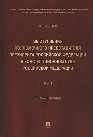 Книга Выступления полномочного представителя Президента РФ в Конституционном Суде РФ.2015&ndash,2018 гг.Сб (Михаил Кротов)