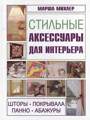 Книга Стильные аксессуары для интерьера. Шторы, покрывала, панно, абажуры (Марша Михлер)