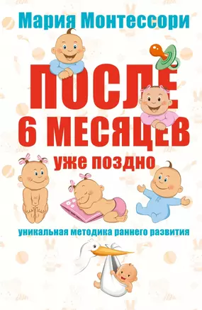 Помоги мне сделать это самому. После 6 месяцев уже поздно (на обложке "После 6 месяцев уже поздно. Уникальная методика раннего развития") — 2428953 — 1