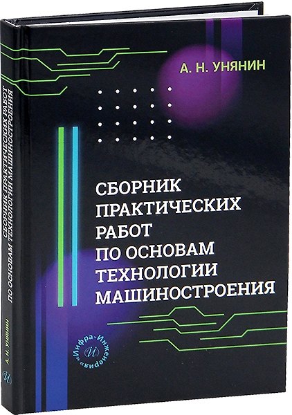 Книга Сборник практических работ по основам технологии машиностроения (Александр Унянин) — 1