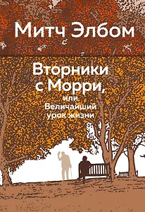 Вторники с Морри, или Величайший урок жизни