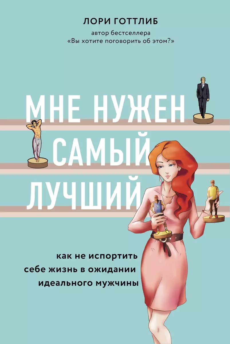 Мне нужен самый лучший. Как не испортить себе жизнь в ожидании идеального  мужчины (Лори Готтлиб) - купить книгу с доставкой в интернет-магазине  «Читай-город». ISBN: 978-5-04-113939-1