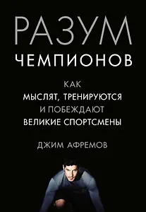 Разум чемпионов. Как мыслят, тренируются, побеждают великие спортсмены