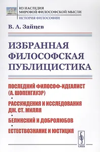 Избранная философская публицистика: Последний философ-идеалист (А.Шопенгауэр). Рассуждения и исследования Дж.Ст.Милля. Белинский и Добролюбов. Естествознание и юстиция