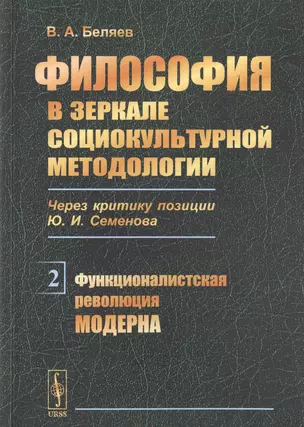 Философия в зеркале социокультурной методологии. Через критику позиции Ю.И. Семенова. Книга 2. Функционалистская революция модерна — 2768201 — 1