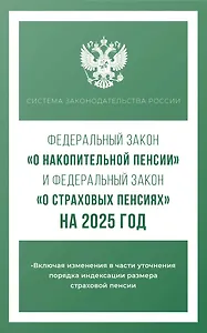 Федеральный закон "О накопительной пенсии" и Федеральный закон "О страховых пенсиях" на 2025 год