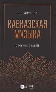 Кавказская музыка. Сборник статей. Учебное пособие, 3-е изд., испр. и доп.