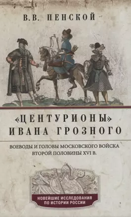 Центурионы Ивана Грозного. Воеводы и головы московского войска второй половины XVI в. — 2852854 — 1