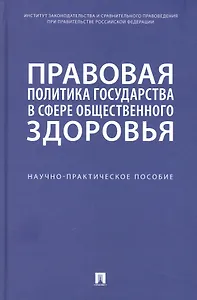Правовая политика государства в сфере общественного здоровья. Научно-практическое пособие