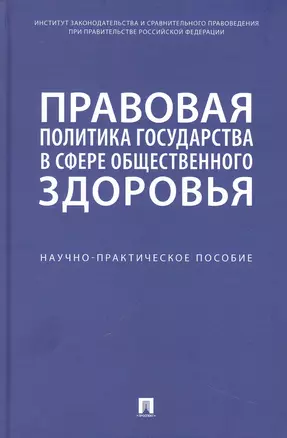 Правовая политика государства в сфере общественного здоровья. Научно-практическое пособие — 2972474 — 1