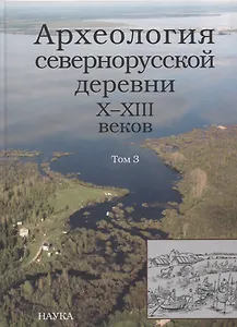 Археология севернорусской деревни Х-ХIII веков. Средневековые поселения и могильники на Кубенском озере. В 3 томах. Том 3. Палеоэкологические условия, общество и культура