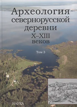 Книга Археология севернорусской деревни Х-ХIII веков. Средневековые поселения и могильники на Кубенском озере. В 3 томах. Том 3. Палеоэкологические условия, общество и культура ()