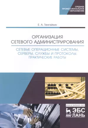 Организация сетевого администрирования. Сетевые операционные системы, серверы, службы и протоколы. Практические работы. Учебное пособие — 2795893 — 1