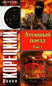 Атомный поезд (В 2 томах) Том 1 (мягк) (Детектив). Корецкий Д. (Аст) — 2155909 — 1