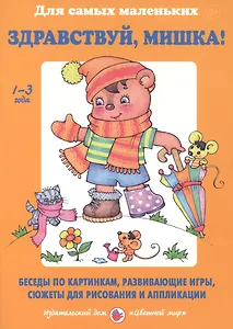 Здравствуй, Мишка! Беседы по картинкам, развивающие игры, сюжеты для рисования и аппликации. 1-3 года