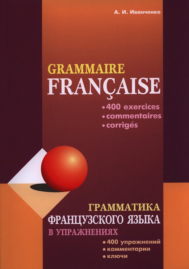 Книга Грамматика французского языка в упражнениях. 400 упражнений с ключами и комментариями. Изд. 2-е исп. и доп. (Анна Иванченко) — 1