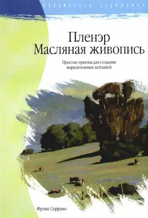 Пленэр. Масляная живопись: простые приемы для создания выразительных пейзажей — 2074222 — 1