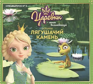 Журнал "Царевны-Юные волшебницы", Спецвыпуск №3, июль - сентябрь 2021 г. История Лягушачий камень