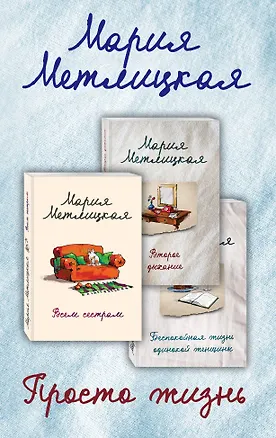 Книга Просто жизнь. Комплект из 3 книг (Всем сестрам + Беспокойная жизнь одинокой женщины + Второе дыхание) (Мария Метлицкая)