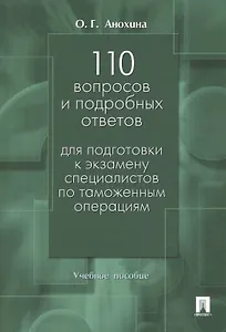 110 вопросов и подробных ответов для подготовки к экзамену специалистов по таможенным операциям