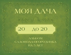 Моя дача. Альбом садовода-огородника на 5 лет