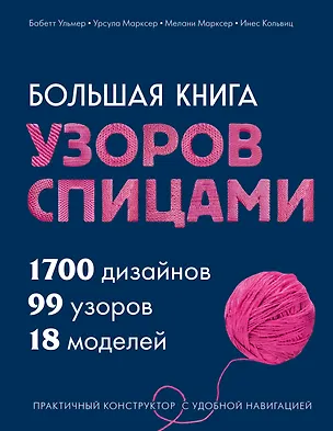 Книга Большая книга узоров спицами. 1700 дизайнов, 99 узоров, 18 моделей. Практичный конструктор с удобной навигацией (Бабетт Ульмер, Урсула Марксер, Мелани Марксер, Инес Кольвиц)