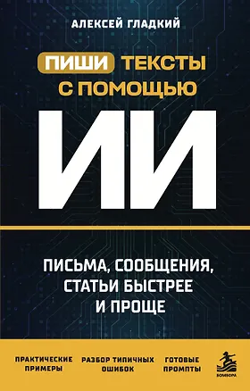 Книга Пиши тексты с помощью ИИ: письма, сообщения, статьи быстрее и проще (Алексей Гладкий)
