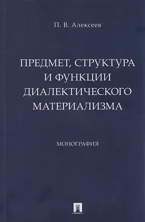 Книга Предмет, структура и функции диалектического материализма: монография (Петр Алексеев)