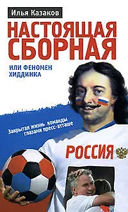Настоящая сборная, или Феномен Хиддинка. Закрытая жизнь команды глазами пресс-атташе