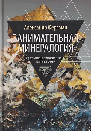 Книга Занимательная минералогия: Захватывающие истории о жизни камня на Земле (Александр Ферсман)