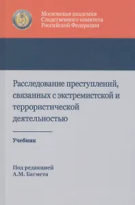 Расследование преступлений связанных с экстремист. и террорист. деят. Учеб. (Багмет )