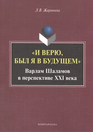 "И верю, был я в будущем". Варлам Шаламов в перспективе XXI века. Монография — 2448788 — 1