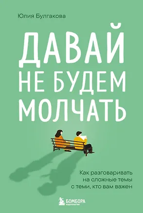 Книга Давай не будем молчать. Как разговаривать на сложные темы с теми, кто вам важен (Юлия Булгакова)