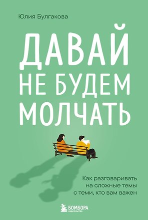 Давай не будем молчать. Как разговаривать на сложные темы с теми, кто вам важен