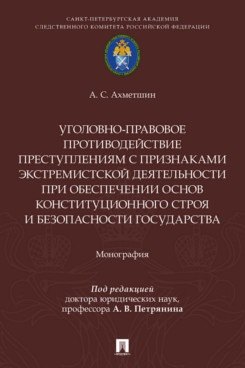 Айрат Саетович Ахметшин Уголовно-правовое противодействие преступлениям с признаками экстремистской деятельности при обеспечении основ конституционного строя и безопасности государства. Монография.-М.:Проспект,2026.