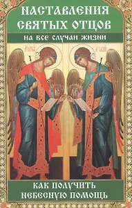 Наставления святых отцов на все случаи жизни. Как получить Небесную помощь